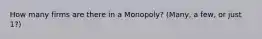 How many firms are there in a Monopoly? (Many, a few, or just 1?)