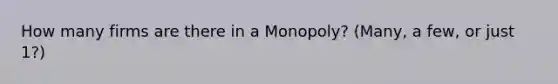 How many firms are there in a Monopoly? (Many, a few, or just 1?)