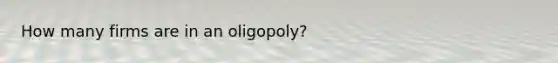 How many firms are in an oligopoly?