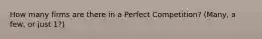 How many firms are there in a Perfect Competition? (Many, a few, or just 1?)