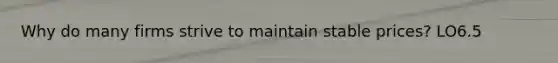 Why do many firms strive to maintain stable prices? LO6.5