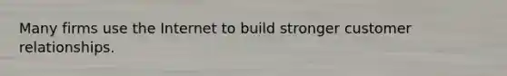 Many firms use the Internet to build stronger customer relationships.