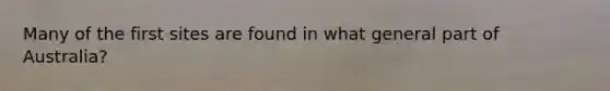 Many of the first sites are found in what general part of Australia?
