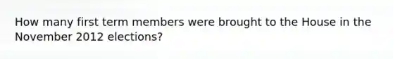 How many first term members were brought to the House in the November 2012 elections?