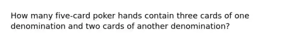 How many five-card poker hands contain three cards of one denomination and two cards of another denomination?