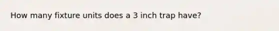 How many fixture units does a 3 inch trap have?