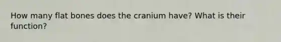 How many flat bones does the cranium have? What is their function?