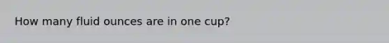 How many fluid ounces are in one cup?