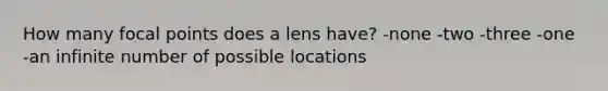 How many focal points does a lens have? -none -two -three -one -an infinite number of possible locations