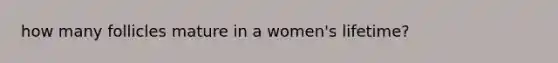 how many follicles mature in a women's lifetime?