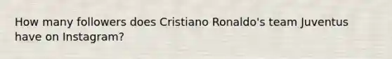 How many followers does Cristiano Ronaldo's team Juventus have on Instagram?