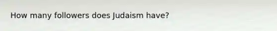 How many followers does Judaism have?