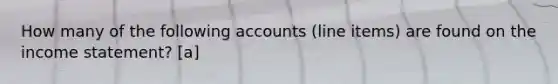 How many of the following accounts (line items) are found on the income statement? [a]