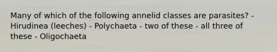 Many of which of the following annelid classes are parasites? - Hirudinea (leeches) - Polychaeta - two of these - all three of these - Oligochaeta