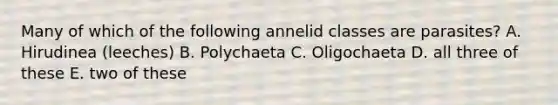 Many of which of the following annelid classes are parasites? A. Hirudinea (leeches) B. Polychaeta C. Oligochaeta D. all three of these E. two of these