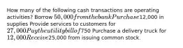 How many of the following cash transactions are operating activities? Borrow 50,000 from the bank Purchase12,000 in supplies Provide services to customers for 27,000 Pay the utility bill of750 Purchase a delivery truck for 12,000 Receive25,000 from issuing common stock.