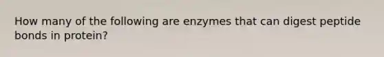 How many of the following are enzymes that can digest peptide bonds in protein?