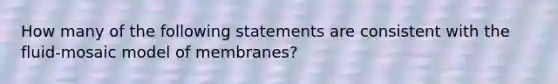 How many of the following statements are consistent with the fluid-mosaic model of membranes?