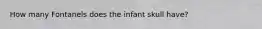 How many Fontanels does the infant skull have?