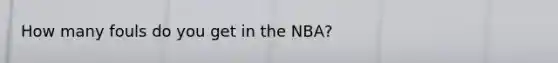 How many fouls do you get in the NBA?