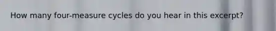 How many four-measure cycles do you hear in this excerpt?