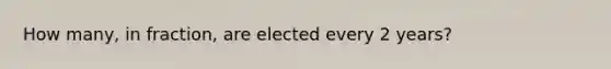 How many, in fraction, are elected every 2 years?