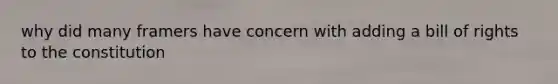 why did many framers have concern with adding a bill of rights to the constitution