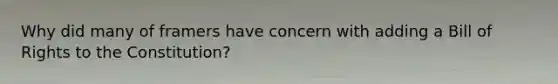 Why did many of framers have concern with adding a Bill of Rights to the Constitution?