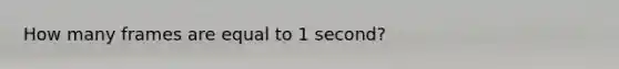 How many frames are equal to 1 second?