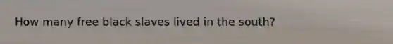 How many free black slaves lived in the south?