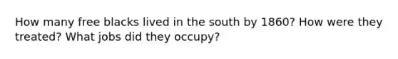 How many free blacks lived in the south by 1860? How were they treated? What jobs did they occupy?