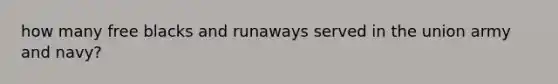 how many free blacks and runaways served in the union army and navy?