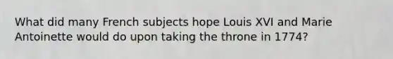 What did many French subjects hope Louis XVI and Marie Antoinette would do upon taking the throne in 1774?
