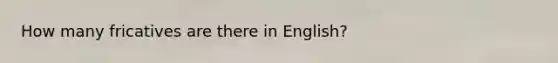 How many fricatives are there in English?