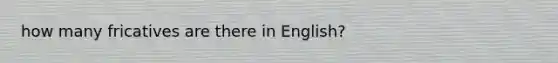 how many fricatives are there in English?