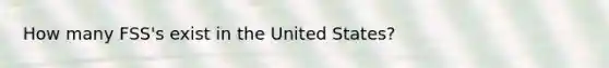 How many FSS's exist in the United States?