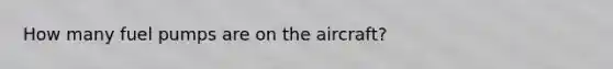 How many fuel pumps are on the aircraft?