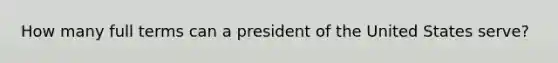 How many full terms can a president of the United States serve?