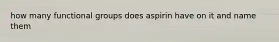 how many functional groups does aspirin have on it and name them