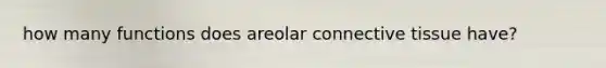 how many functions does areolar connective tissue have?