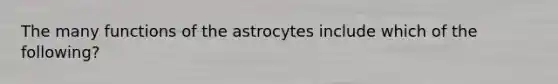 The many functions of the astrocytes include which of the following?