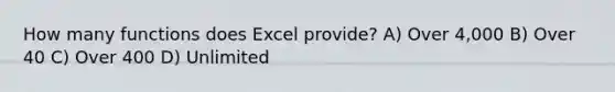 How many functions does Excel provide? A) Over 4,000 B) Over 40 C) Over 400 D) Unlimited