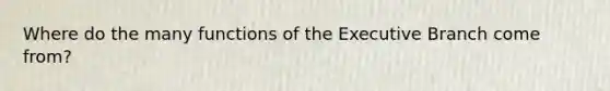 Where do the many functions of the Executive Branch come from?