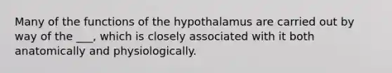 Many of the functions of the hypothalamus are carried out by way of the ___, which is closely associated with it both anatomically and physiologically.