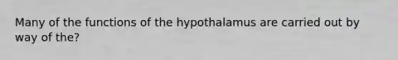 Many of the functions of the hypothalamus are carried out by way of the?