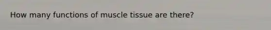 How many functions of muscle tissue are there?