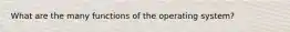 What are the many functions of the operating system?