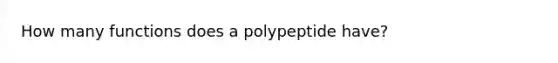 How many functions does a polypeptide have?