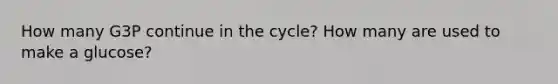 How many G3P continue in the cycle? How many are used to make a glucose?