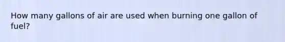 How many gallons of air are used when burning one gallon of fuel?